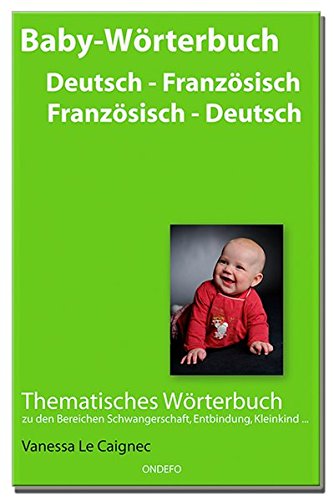 Baby Wörterbuch Deutsch - Französisch / Französisch - Deutsch.: Thematisches Wörterbuch zu den Bereichen Schwangerschaft, Entbindung, Kleinkind ...